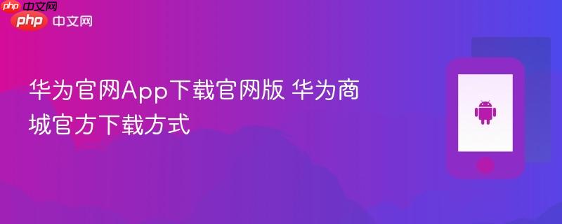 华为官网app下载官网版 华为商城官方下载方式