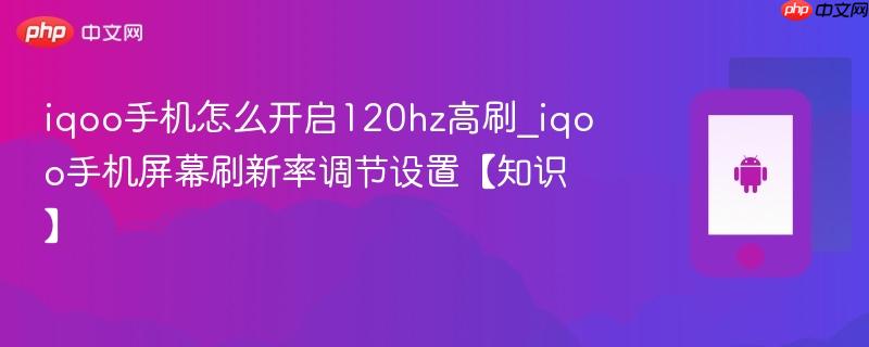iqoo手机怎么开启120hz高刷_iqoo手机屏幕刷新率调节设置【知识】