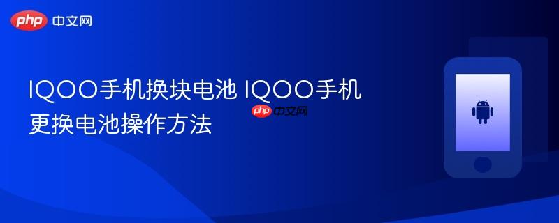 iqoo手机换块电池 iqoo手机更换电池操作方法