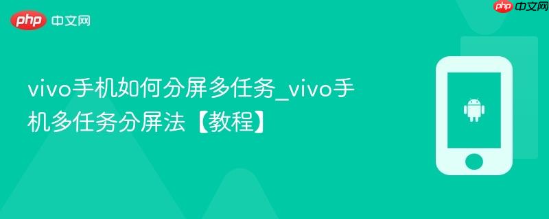 vivo手机如何分屏多任务_vivo手机多任务分屏法【教程】