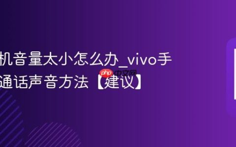 vivo手机音量太小怎么办?vivo手机提升通话声音方法【建议】