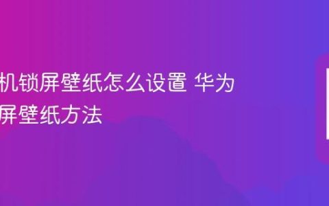 华为手机锁屏壁纸怎么设置 华为更换锁屏壁纸方法