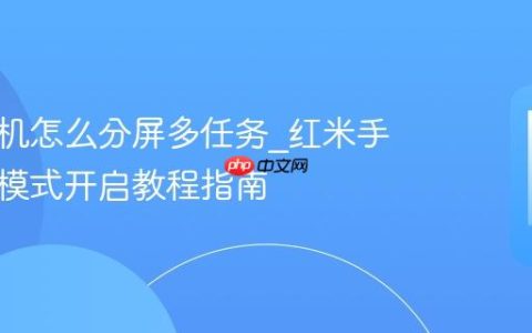 红米手机怎么分屏多任务?红米手机分屏模式开启教程指南