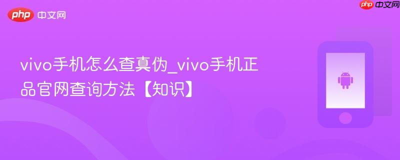 vivo手机怎么查真伪_vivo手机正品官网查询方法【知识】