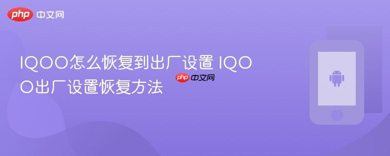iqoo怎么恢复到出厂设置 iqoo出厂设置恢复方法