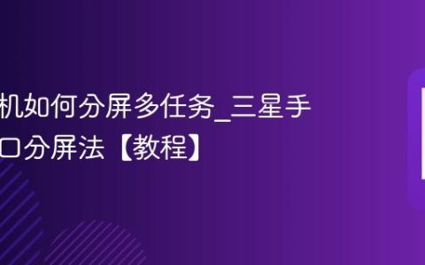 三星手机如何分屏多任务?三星手机多窗口分屏法【教程】