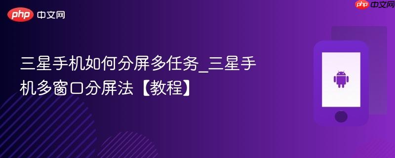 三星手机如何分屏多任务_三星手机多窗口分屏法【教程】