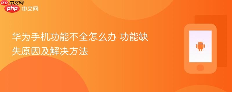 华为手机功能不全怎么办 功能缺失原因及解决方法
