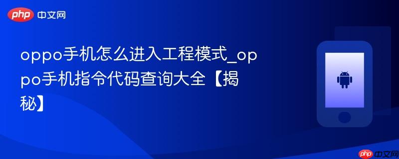 oppo手机怎么进入工程模式_oppo手机指令代码查询大全【揭秘】