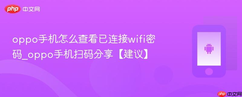 oppo手机怎么查看已连接wifi密码_oppo手机扫码分享【建议】