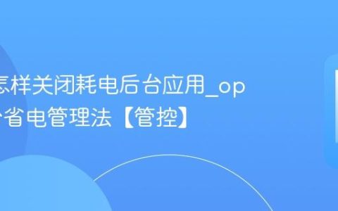 oppo怎样关闭耗电后台应用?oppo后台省电管理法【管控】