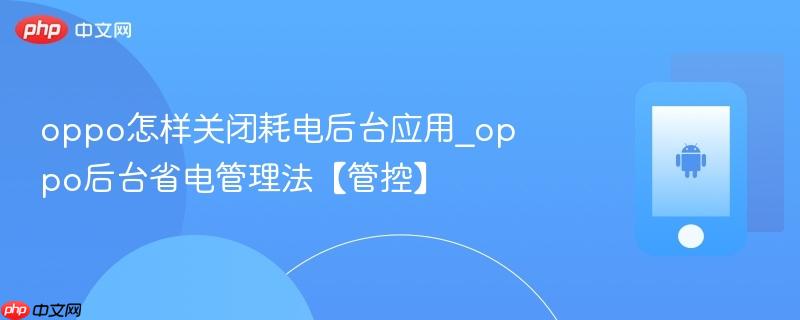 oppo怎样关闭耗电后台应用_oppo后台省电管理法【管控】