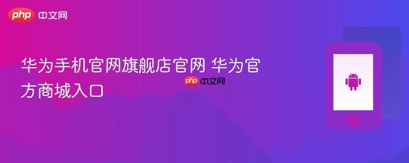 华为手机官网旗舰店官网 华为官方商城入口
