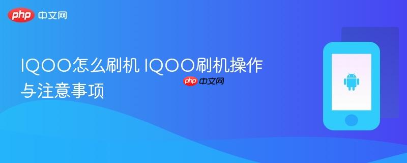 iqoo怎么刷机 iqoo刷机操作与注意事项