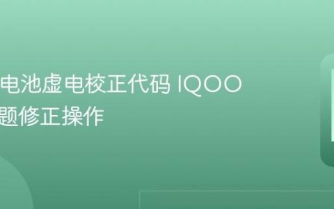 IQOO电池虚电校正代码 IQOO虚电问题修正操作
