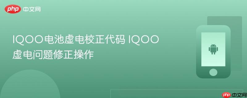 iqoo电池虚电校正代码 iqoo虚电问题修正操作
