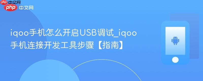iqoo手机怎么开启usb调试_iqoo手机连接开发工具步骤【指南】