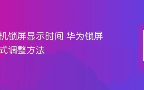 华为手机锁屏显示时间 华为锁屏时间样式调整方法