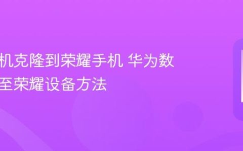 华为手机克隆到荣耀手机 华为数据迁移至荣耀设备方法