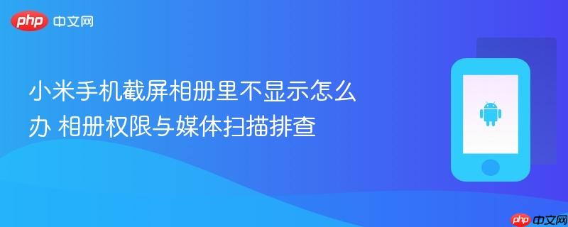 小米手机截屏相册里不显示怎么办 相册权限与媒体扫描排查