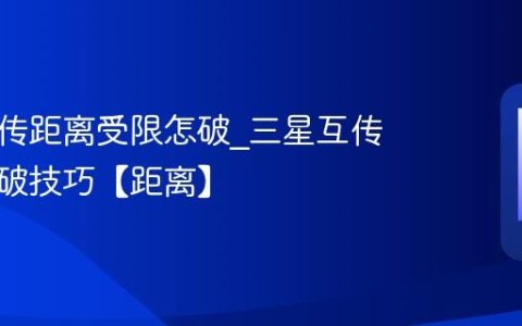 三星互传距离受限怎破?三星互传距离突破技巧【距离】
