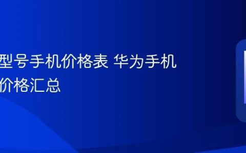 华为各型号手机价格表 华为手机型号与价格汇总