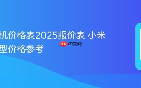 小米手机价格表2025报价表 小米年度机型价格参考