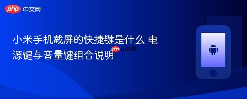 小米手机截屏的快捷键是什么 电源键与音量键组合说明