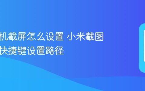 小米手机截屏怎么设置 小米截图手势与快捷键设置路径