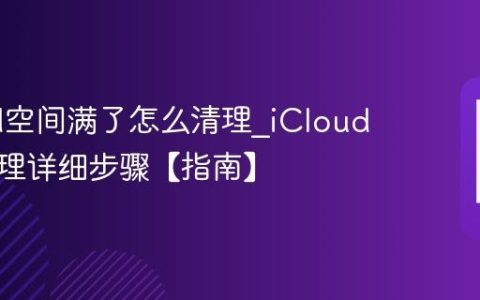 iCloud空间满了怎么清理?iCloud内存清理详细步骤【指南】