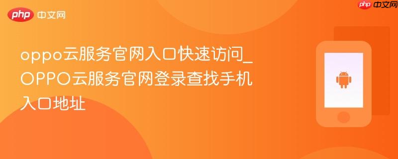 oppo云服务官网入口快速访问_oppo云服务官网登录查找手机入口地址