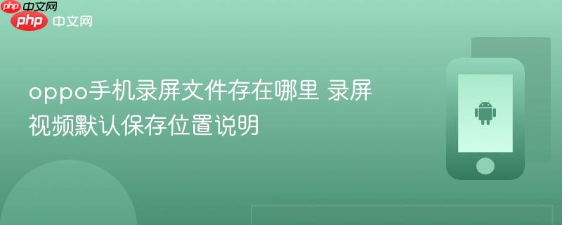 oppo手机录屏文件存在哪里 录屏视频默认保存位置说明