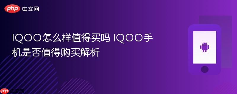 iqoo怎么样值得买吗 iqoo手机是否值得购买解析