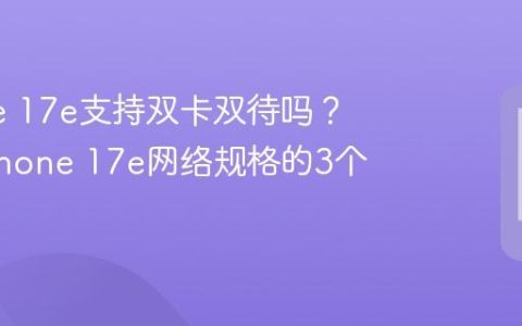 iPhone 17e支持双卡双待吗？关于iPhone 17e网络规格的3个真相