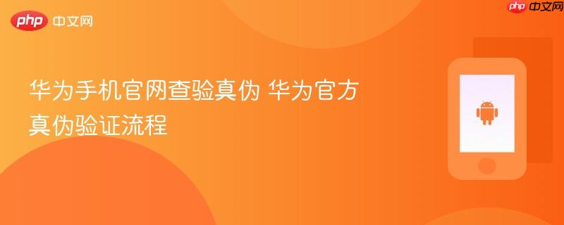 华为手机官网查验真伪 华为官方真伪验证流程