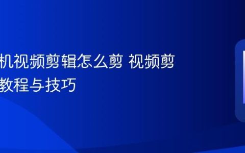 华为手机视频剪辑怎么剪 视频剪辑操作教程与技巧