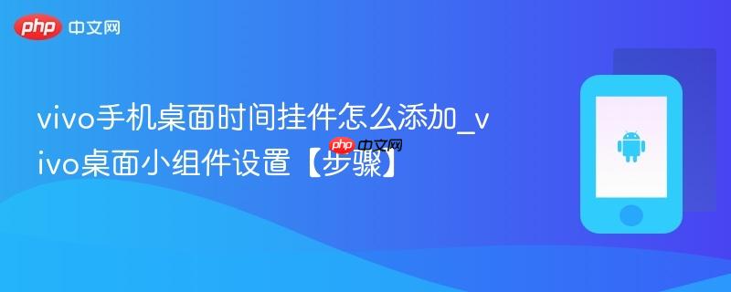 vivo手机桌面时间挂件怎么添加_vivo桌面小组件设置【步骤】