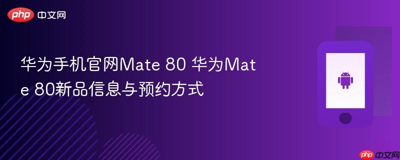 华为手机官网mate 80 华为mate 80新品信息与预约方式