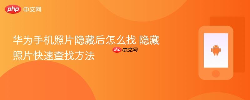 华为手机照片隐藏后怎么找 隐藏照片快速查找方法