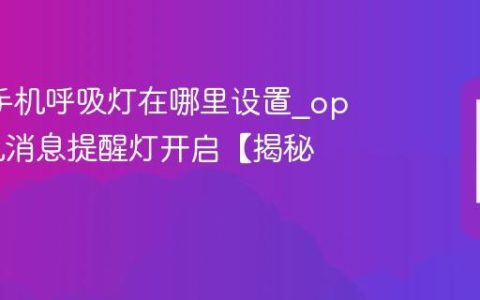 oppo手机呼吸灯在哪里设置?oppo手机消息提醒灯开启【揭秘】
