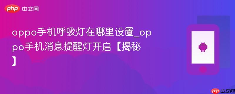 oppo手机呼吸灯在哪里设置_oppo手机消息提醒灯开启【揭秘】