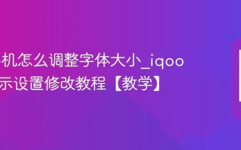 iqoo手机怎么调整字体大小?iqoo手机显示设置修改教程【教学】