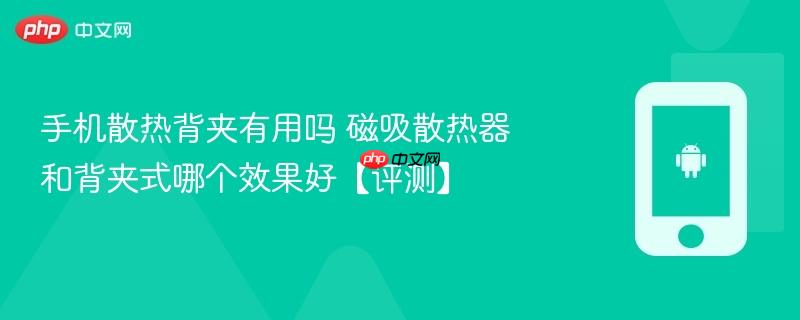 手机散热背夹有用吗 磁吸散热器和背夹式哪个效果好【评测】