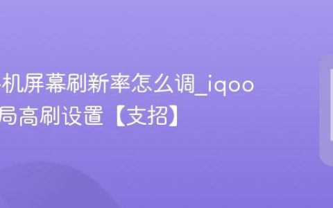 iqoo手机屏幕刷新率怎么调?iqoo手机全局高刷设置【支招】