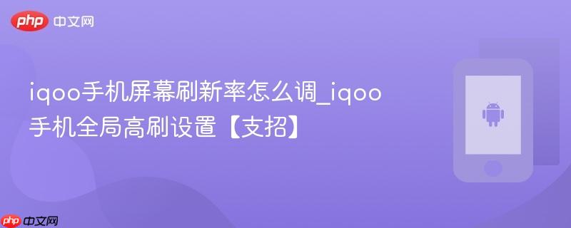 iqoo手机屏幕刷新率怎么调_iqoo手机全局高刷设置【支招】