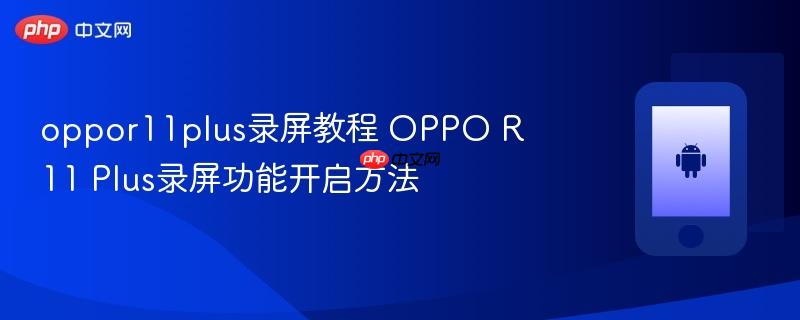 oppor11plus录屏教程 oppo r11 plus录屏功能开启方法