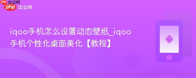 iqoo手机怎么设置动态壁纸_iqoo手机个性化桌面美化【教程】