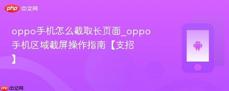 oppo手机怎么截取长页面_oppo手机区域截屏操作指南【支招】
