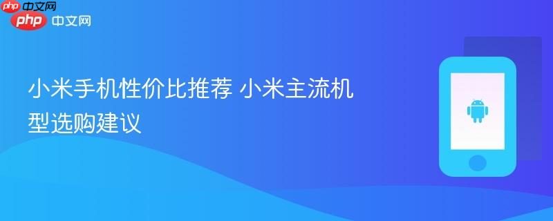 小米手机性价比推荐 小米主流机型选购建议