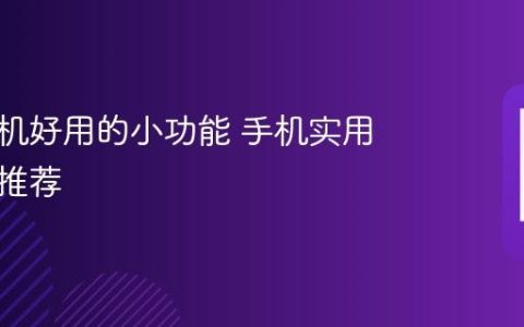 华为手机好用的小功能 手机实用小功能推荐